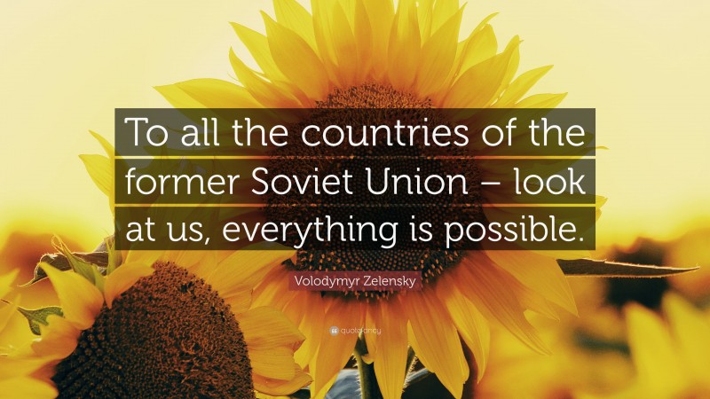 Volodymyr Zelensky Quote: “To all the countries of the former Soviet Union – look at us, everything is possible.”