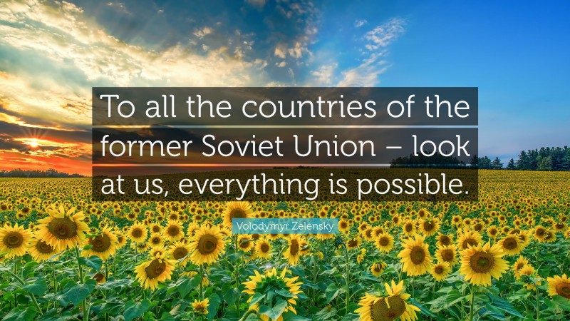Volodymyr Zelensky Quote: “To all the countries of the former Soviet Union – look at us, everything is possible.”