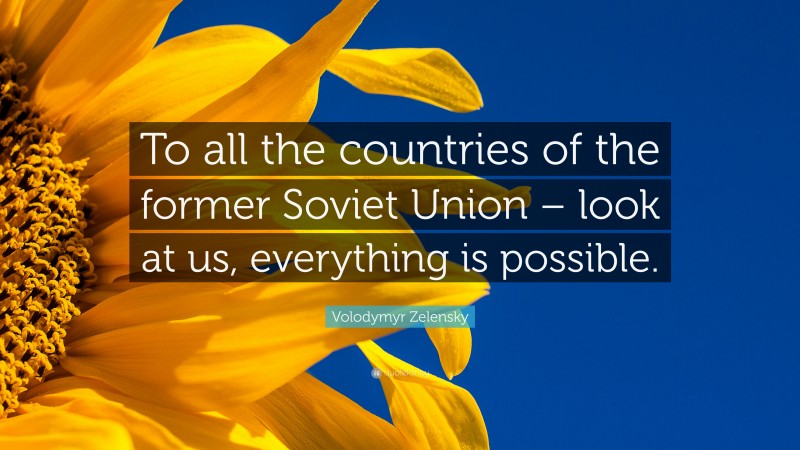 Volodymyr Zelensky Quote: “To all the countries of the former Soviet Union – look at us, everything is possible.”