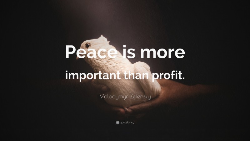 Volodymyr Zelensky Quote: “Peace is more important than profit.”