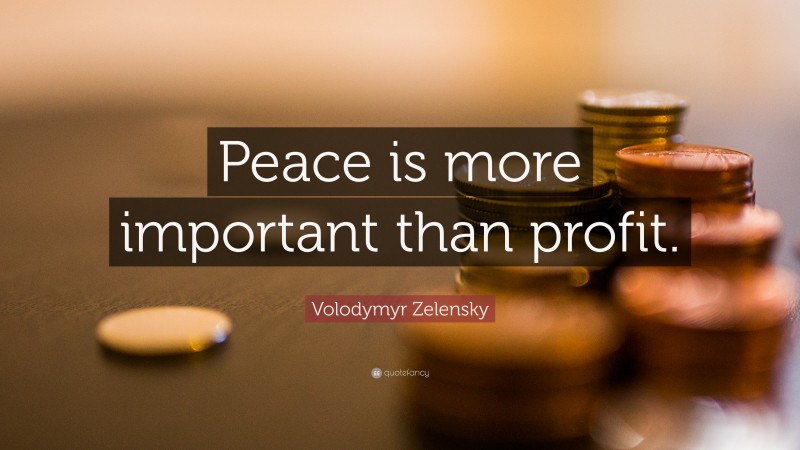 Volodymyr Zelensky Quote: “Peace is more important than profit.”