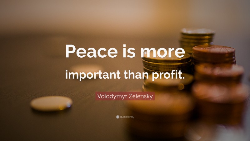 Volodymyr Zelensky Quote: “Peace is more important than profit.”