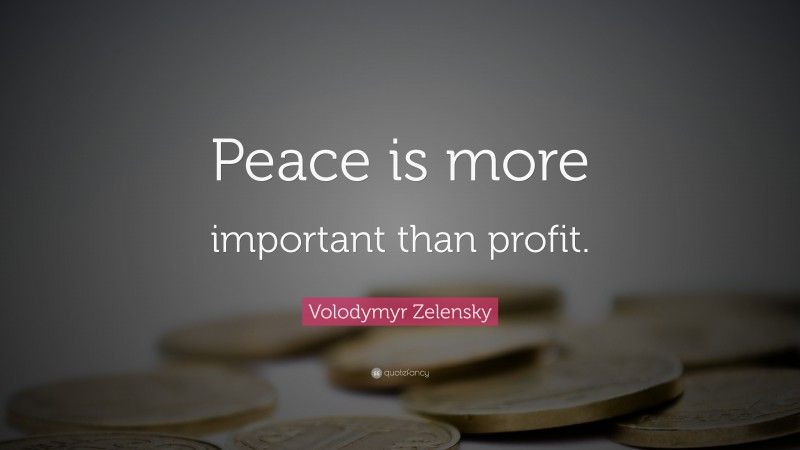 Volodymyr Zelensky Quote: “Peace is more important than profit.”