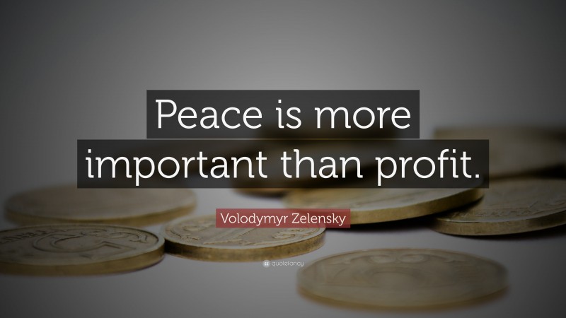 Volodymyr Zelensky Quote: “Peace is more important than profit.”