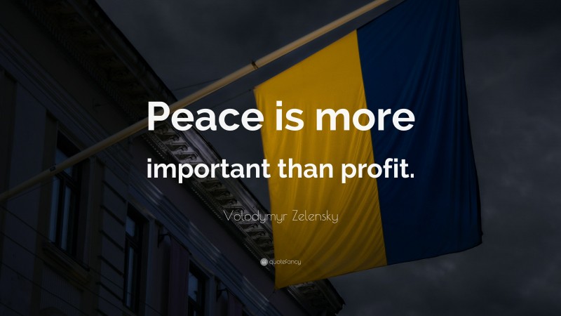 Volodymyr Zelensky Quote: “Peace is more important than profit.”