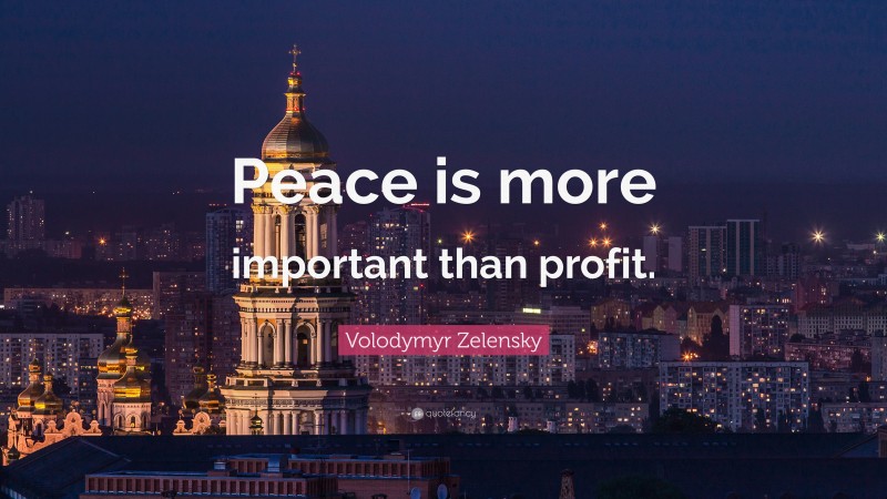 Volodymyr Zelensky Quote: “Peace is more important than profit.”