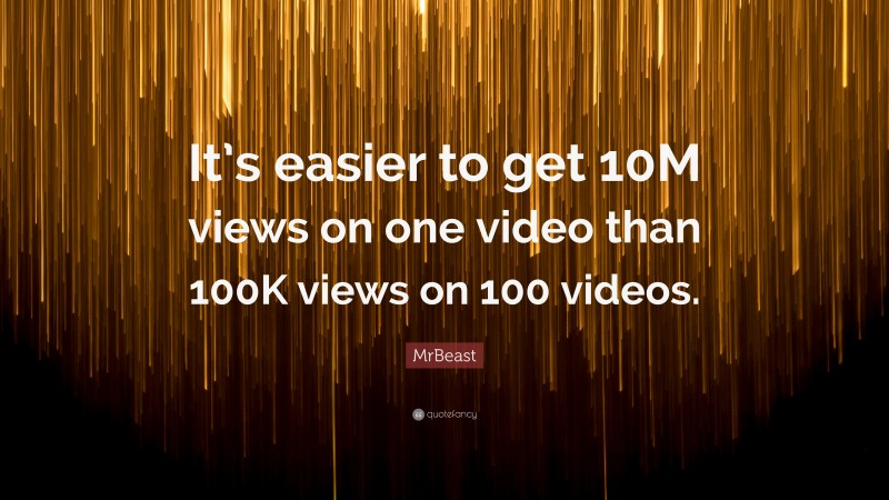 MrBeast Quote: “It’s easier to get 10M views on one video than 100K views on 100 videos.”
