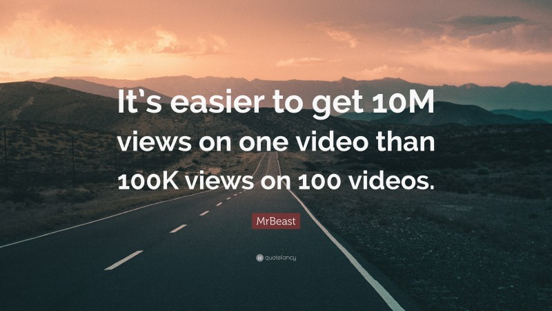 MrBeast Quote: “It’s easier to get 10M views on one video than 100K views on 100 videos.”