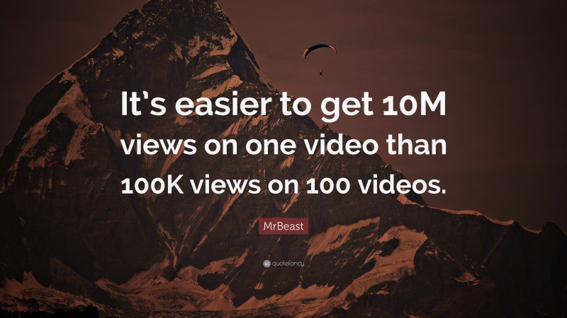 MrBeast Quote: “It’s easier to get 10M views on one video than 100K views on 100 videos.”