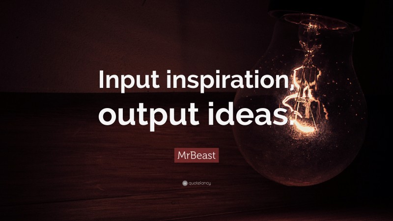 MrBeast Quote: “Input inspiration, output ideas.”