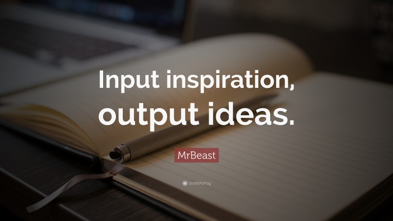 MrBeast Quote: “Input inspiration, output ideas.”