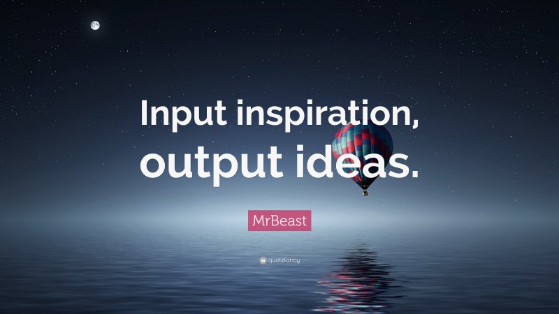 MrBeast Quote: “Input inspiration, output ideas.”