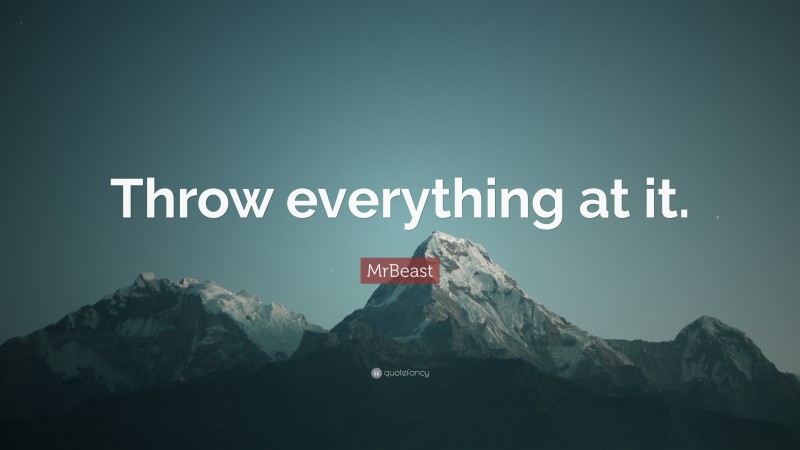 MrBeast Quote: “Throw everything at it.”