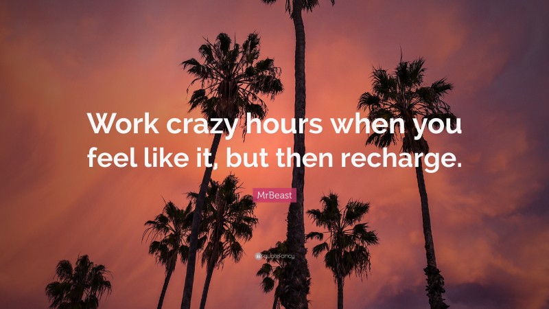 MrBeast Quote: “Work crazy hours when you feel like it, but then recharge.”