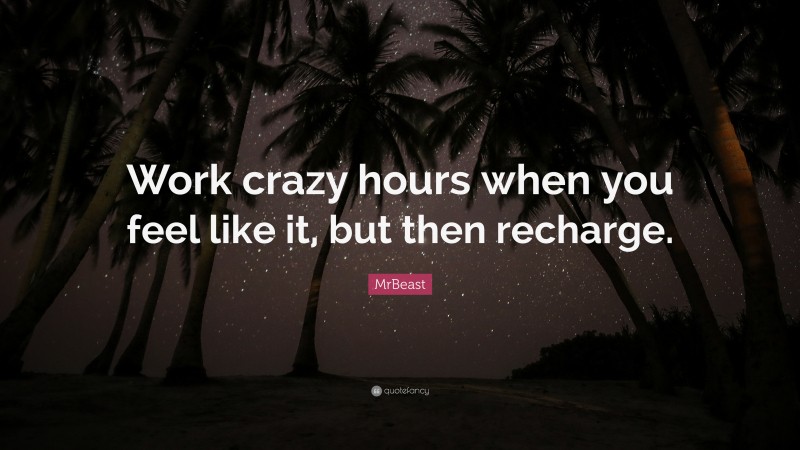 MrBeast Quote: “Work crazy hours when you feel like it, but then recharge.”