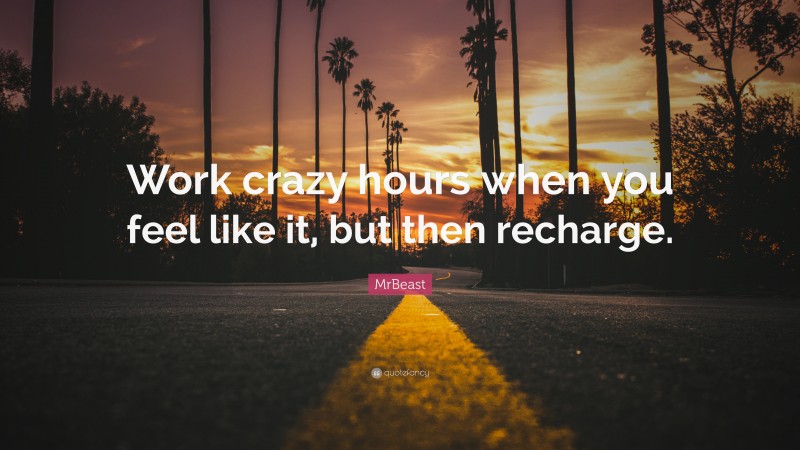 MrBeast Quote: “Work crazy hours when you feel like it, but then recharge.”
