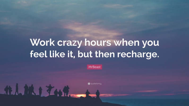 MrBeast Quote: “Work crazy hours when you feel like it, but then recharge.”