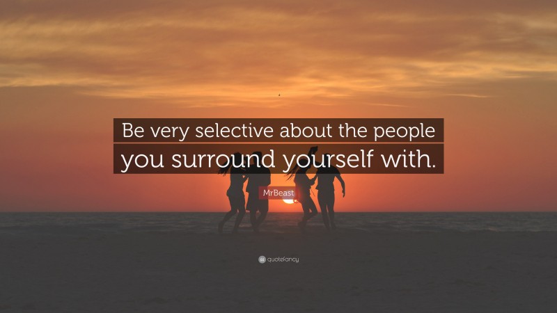 MrBeast Quote: “Be very selective about the people you surround yourself with.”