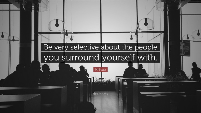 MrBeast Quote: “Be very selective about the people you surround yourself with.”