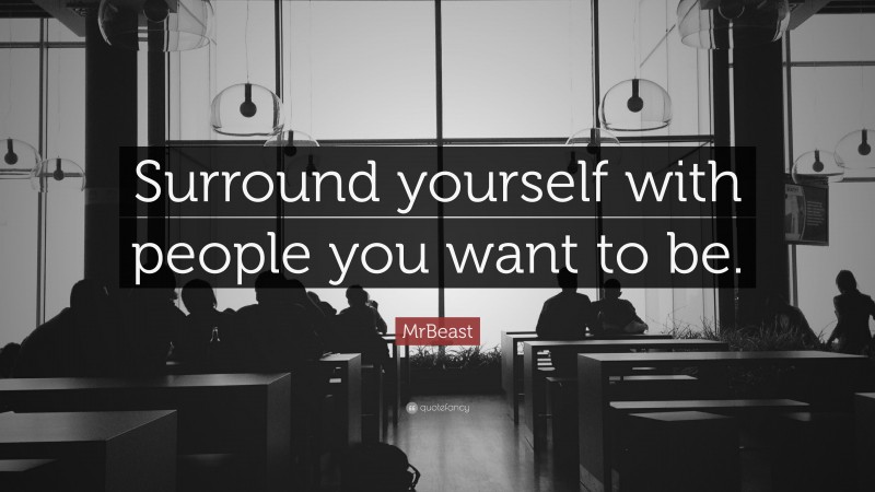 MrBeast Quote: “Surround yourself with people you want to be.”