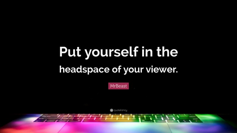 mrbeast-quote-put-yourself-in-the-headspace-of-your-viewer