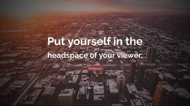 MrBeast Quote: “Put yourself in the headspace of your viewer.”