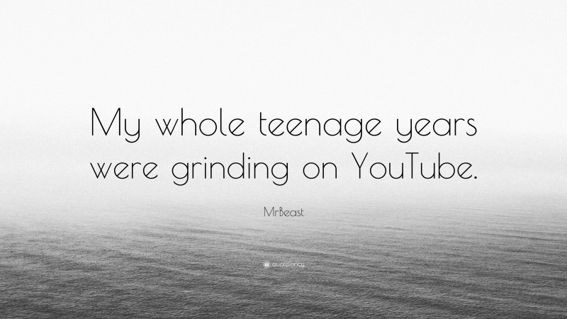 MrBeast Quote: “My whole teenage years were grinding on YouTube.”