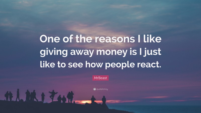 MrBeast Quote: “One of the reasons I like giving away money is I just like to see how people react.”