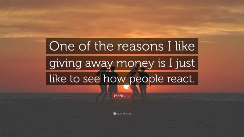 MrBeast Quote: “One of the reasons I like giving away money is I just like to see how people react.”
