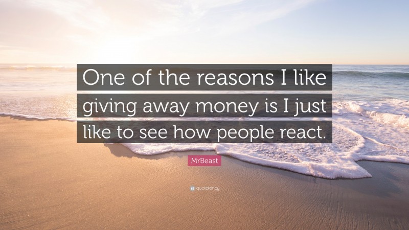 MrBeast Quote: “One of the reasons I like giving away money is I just like to see how people react.”