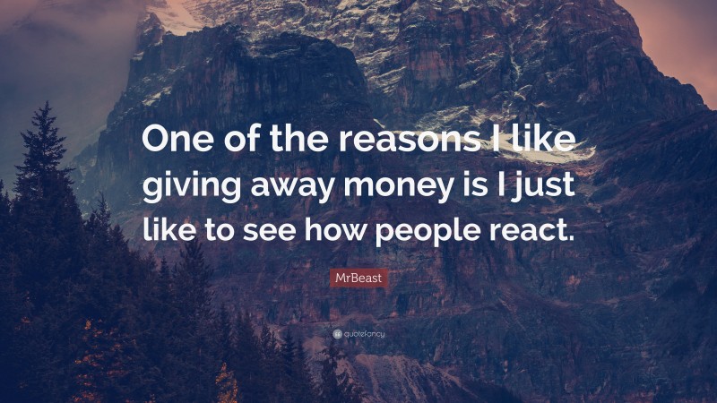 MrBeast Quote: “One of the reasons I like giving away money is I just like to see how people react.”