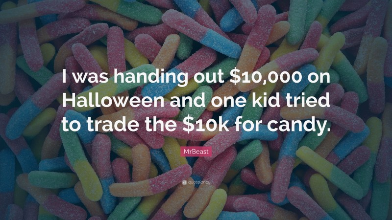 MrBeast Quote: “I was handing out $10,000 on Halloween and one kid tried to trade the $10k for candy.”