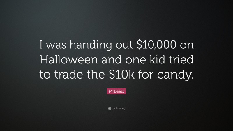 MrBeast Quote: “I was handing out $10,000 on Halloween and one kid tried to trade the $10k for candy.”