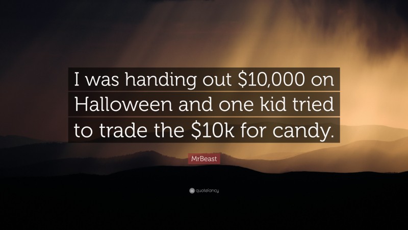 MrBeast Quote: “I was handing out $10,000 on Halloween and one kid tried to trade the $10k for candy.”