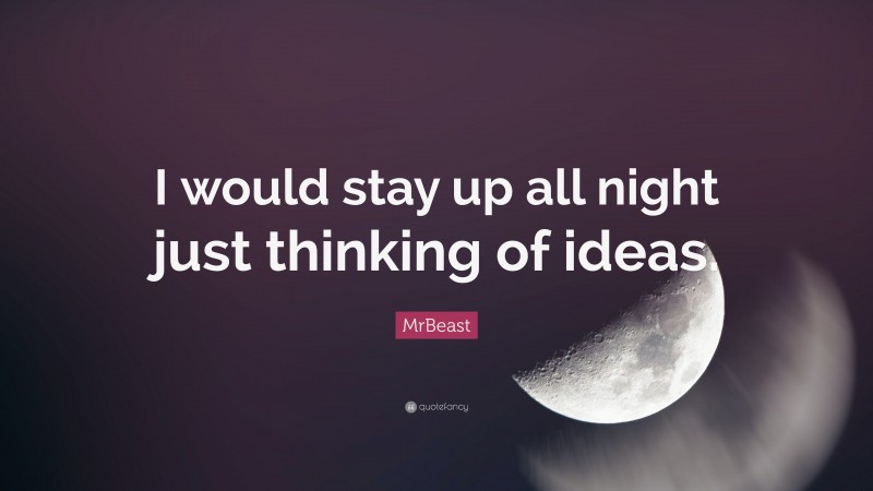 MrBeast Quote: “I would stay up all night just thinking of ideas.”