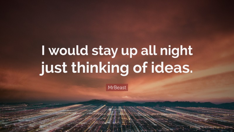 MrBeast Quote: “I would stay up all night just thinking of ideas.”
