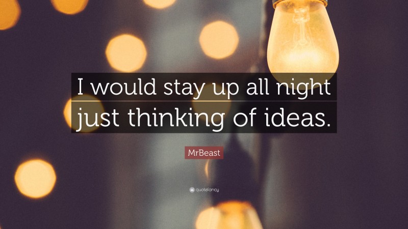 MrBeast Quote: “I would stay up all night just thinking of ideas.”