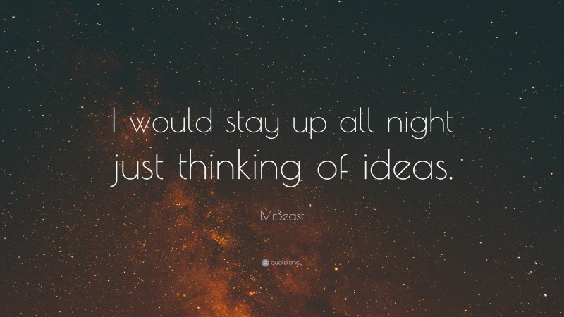 MrBeast Quote: “I would stay up all night just thinking of ideas.”