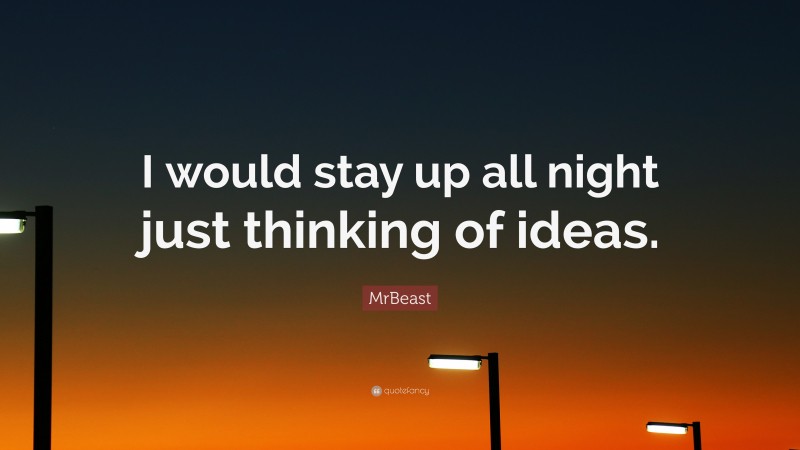MrBeast Quote: “I would stay up all night just thinking of ideas.”