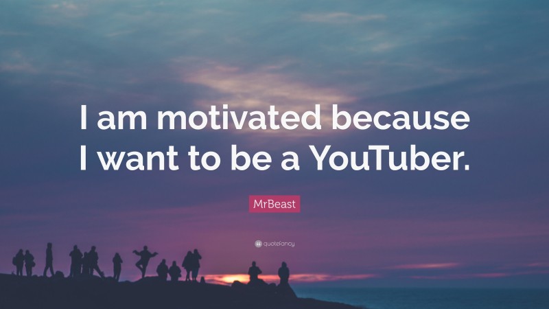 MrBeast Quote: “I Am Motivated Because I Want To Be A YouTuber.”