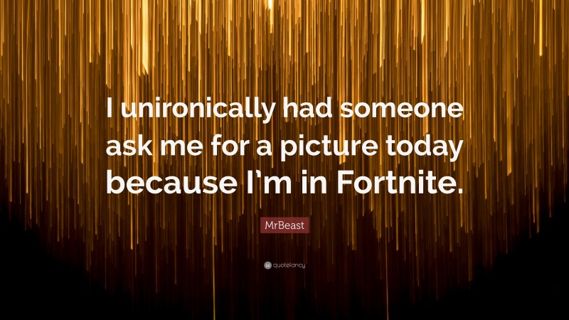 MrBeast Quote: “I unironically had someone ask me for a picture today because I’m in Fortnite.”