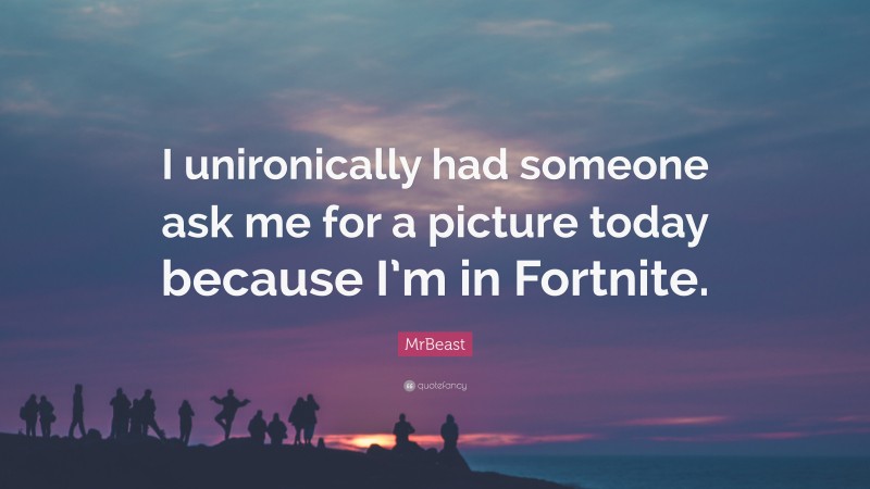 MrBeast Quote: “I unironically had someone ask me for a picture today because I’m in Fortnite.”