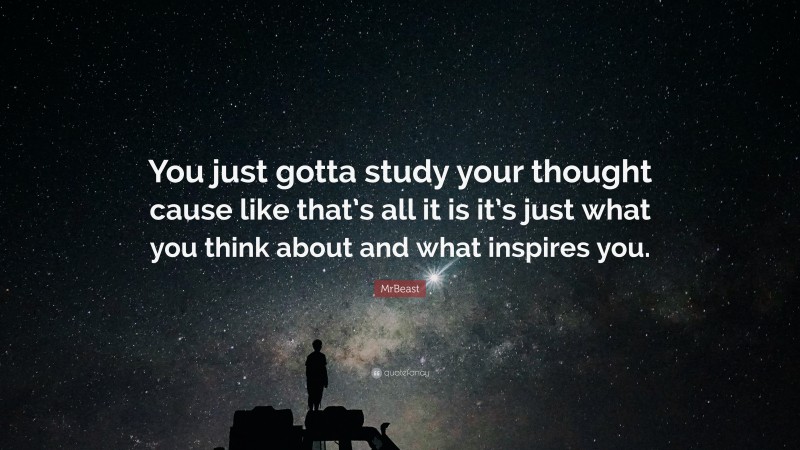 MrBeast Quote: “You just gotta study your thought cause like that’s all ...