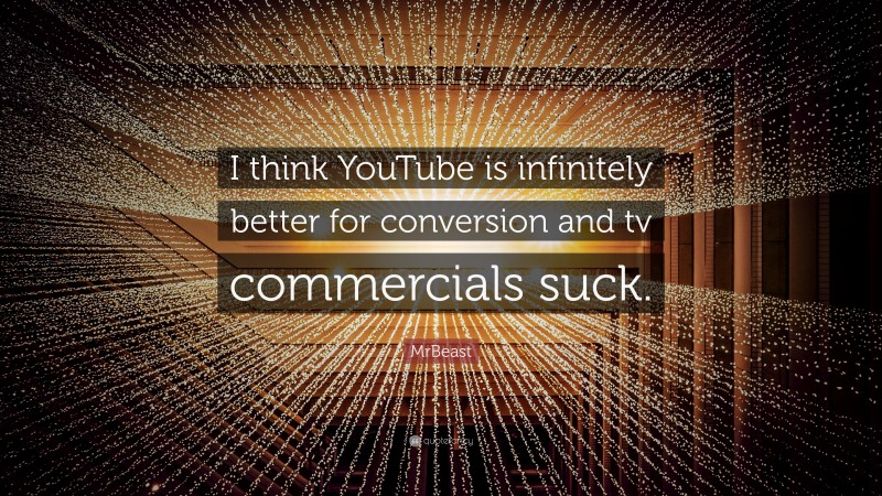MrBeast Quote: “I think YouTube is infinitely better for conversion and tv commercials suck.”