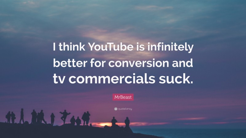 MrBeast Quote: “I think YouTube is infinitely better for conversion and tv commercials suck.”