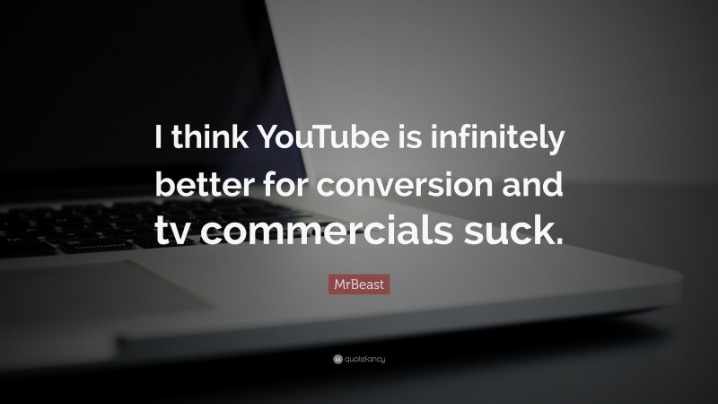 MrBeast Quote: “I think YouTube is infinitely better for conversion and tv commercials suck.”