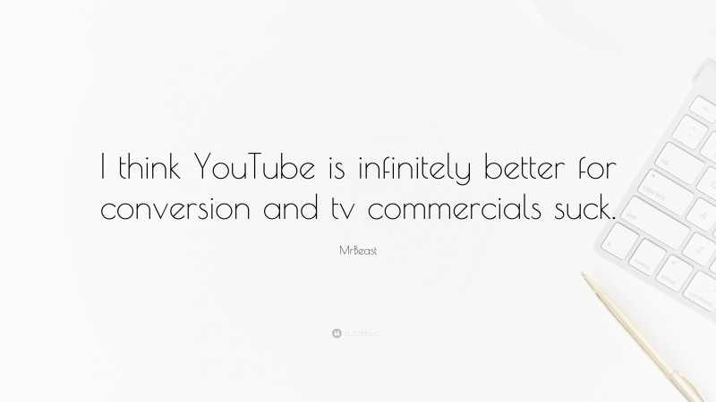MrBeast Quote: “I think YouTube is infinitely better for conversion and tv commercials suck.”