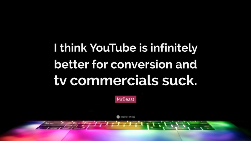 MrBeast Quote: “I think YouTube is infinitely better for conversion and tv commercials suck.”