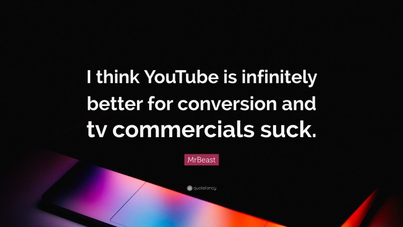 MrBeast Quote: “I think YouTube is infinitely better for conversion and tv commercials suck.”