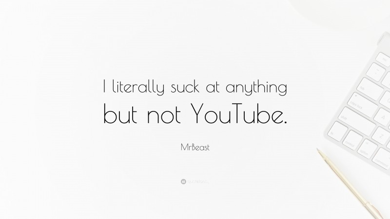 MrBeast Quote: “I literally suck at anything but not YouTube.”